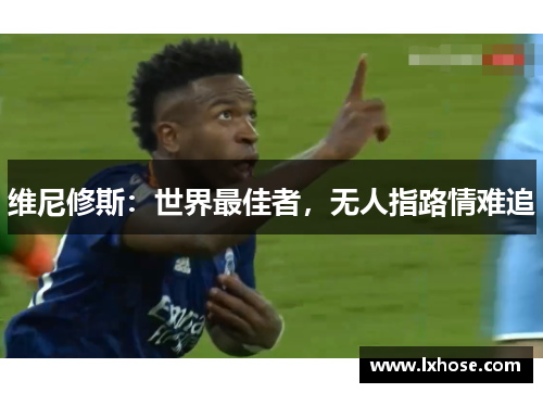 维尼修斯：世界最佳者，无人指路情难追