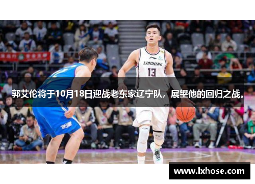 郭艾伦将于10月18日迎战老东家辽宁队，展望他的回归之战。